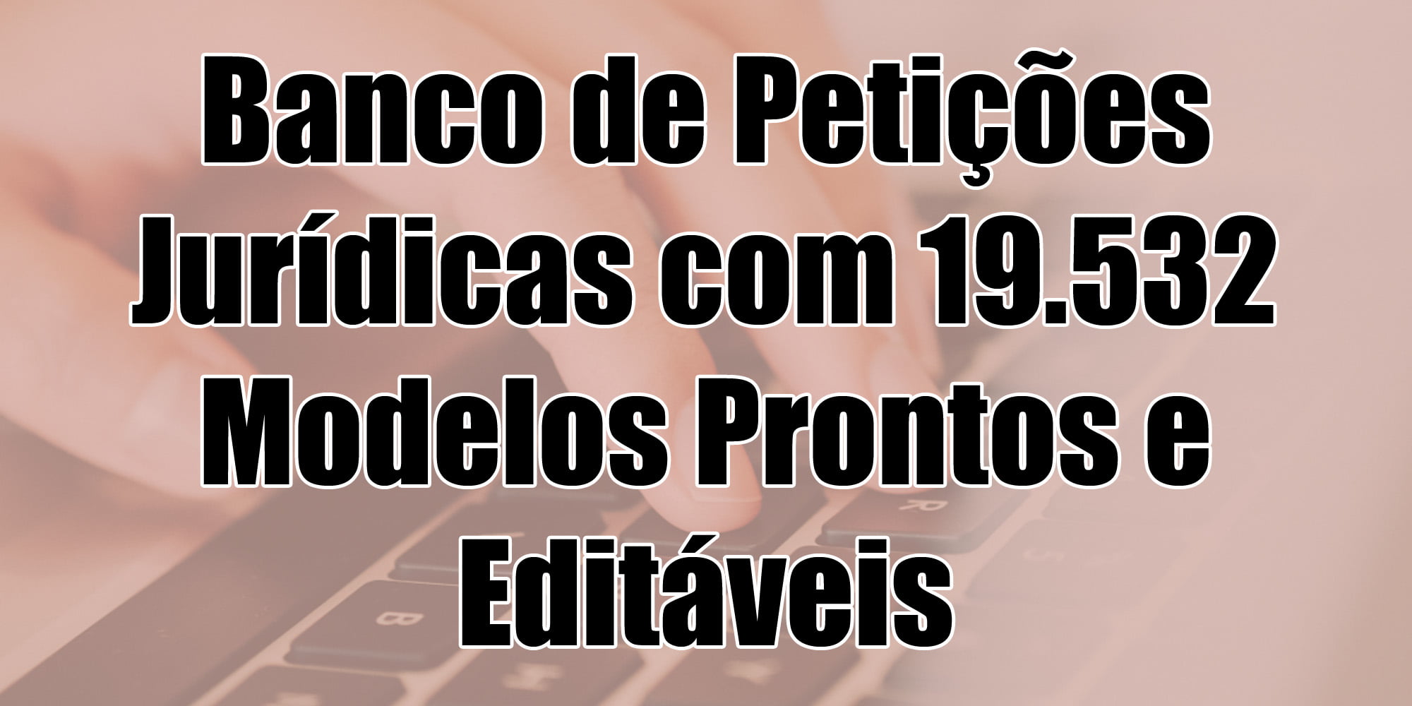 Treinamento Banco de Petições Jurídicas com 19.532 Modelos Prontos e Editáveis